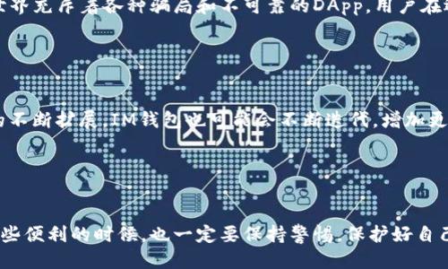   IM钱包中的DApp是什么货币？ / 

 guanjianci IM钱包, DApp, 加密货币, 钱包, 区块链 /guanjianci 

 什么是IM钱包？ 

IM钱包，顾名思义，是一种数字资产的储存工具，旨在为用户提供安全、便捷的加密货币管理体验。它允许用户存储、发送和接收各种加密货币，例如比特币、以太坊以及其它多种加密代币。IM钱包的特点是用户友好界面，安全性高，并且支持多种区块链资产的管理，使其成为众多投资者的首选工具。


 DApp的基本概念 

DApp，也就是“去中心化应用程序”，是在区块链上运行的应用程序。与传统应用程序不同，DApp能够通过智能合约自我执行，具有透明性和不可篡改性。想象一下，你在手机上下载的游戏或社交应用，它们的数据都是存储在某个中心服务器上，而DApp则不存在这种中心化的数据管理。它们的数据分布在网络的每一个节点中，意味着安全性和抗审查性都更强。


 为什么IM钱包集成DApp？ 

IM钱包集成DApp的主要目的在于为用户提供更加多样化的金融服务。用户可以在钱包内直接访问各种去中心化应用，无需额外下载其他应用程序，这大大提高了用户的使用便利性。例如，你可以通过IM钱包直接参与去中心化金融（DeFi）、非同质化代币（NFT）市场，甚至还可以进行去中心化交易所（DEX）的交易。这些功能的集成不仅提升了钱包的使用体验，也让用户能够在一个地方访问更多的服务。


 DApp中的币币交易 

在DApp中，币币交易指的是用户可以在不同类型的加密货币之间进行兑换交易。这种交易通常是通过去中心化交易所（DEX）实现的，而IM钱包在执行这类交易时，提供了资金管理的简便性以及交易过程的透明度。用户可以随时查看当前的交易状态、手续费及预估的交易时间，这些都是传统交易所无法比拟的。


 如何在IM钱包中进行币币交易？ 

在IM钱包中进行币币交易的过程通常比较直接。首先，你需要确保你的钱包中已经存入了足够的加密货币。其次，找到你想要交易的DApp，并连接你的IM钱包。接下来，你可以选择要交换的两种加密货币，并输入你希望交易的数量。IM钱包会显示这笔交易的汇率、手续费等信息，你只需确认交易即可。整个过程相对简单，但仍然需要用户注意查看交易的详细信息，保持警惕。


 风险与注意事项 

尽管IM钱包及其集成的DApp提供便捷的服务，但用户仍需谨慎。一方面，去中心化应用程序的交易没有中心化交易所的安全保障，用户的资金更容易面临风险。另一方面，区块链世界充斥着各种骗局和不可靠的DApp，用户在选择时要特别小心。务必确认所使用的DApp是可信的，有良好的社区反馈，并且代码是开源的，有合理的安全审计。


 IM钱包的未来展望 

IM钱包集合了多重金融功能，未来的发展潜力巨大。在技术不断发展的数字金 融环境中，IM钱包有可能成为用户获取加密货币和参与去中心化金融的核心工具。随着DApp生态的不断扩展，IM钱包也可能会不断迭代，增加更多的功能，甚至可能会支持更多的区块链网络。想象一下，有一天我们可能不需要再多个平台管理我们的资产，IM钱包可以实现“一站式”服务，这无疑将吸引更多的用户。


 结论 

IM钱包中的DApp为用户提供了一种全新的加密货币管理方式，通过去中心化应用程序，用户不仅能更高效地进行币币交易，还能直接参与到各种金融活动中。然而，用户在享受这些便利的时候，也一定要保持警惕，保护好自己的资产。在这个快速发展的区块链时代，IM钱包将为我们提供更多的可能性，期待未来的更多发展。
