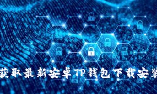 轻松获取最新安卓TP钱包下载安装指南