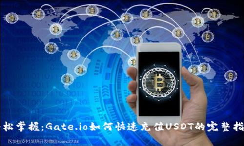 轻松掌握：Gate.io如何快速充值USDT的完整指南