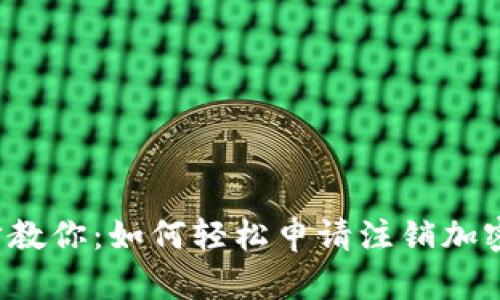 一步步教你：如何轻松申请注销加密钱包？
