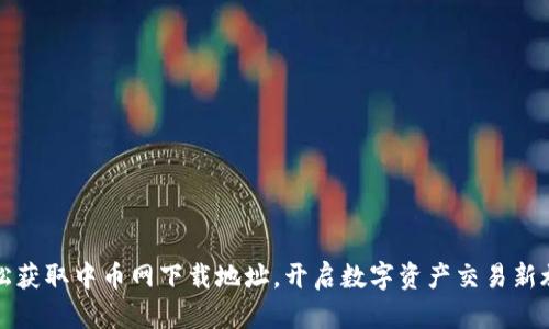 轻松获取中币网下载地址，开启数字资产交易新旅程