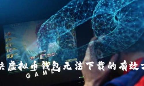 解决虚拟币钱包无法下载的有效方法