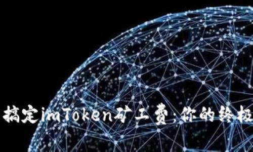 轻松搞定imToken矿工费：你的终极指南