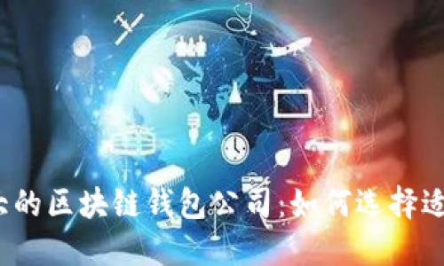 探索全球最大的区块链钱包公司：如何选择适合你的钱包？