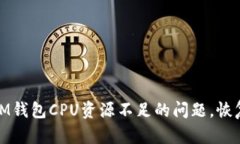 如何解决IM钱包CPU资源不足的问题，恢复流畅体验