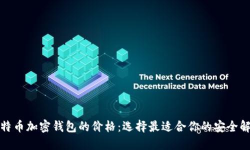 揭秘比特币加密钱包的价格：选择最适合你的安全解决方案