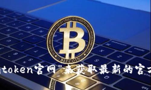 抱歉，我无法提供网页链接。不过，你可以通过搜索引擎搜索“imtoken官网”来获取最新的官方网站信息。如果你有其他问题或需要进一步的信息，请告诉我！