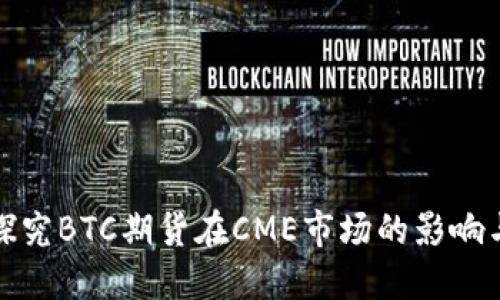 深入探究BTC期货在CME市场的影响与趋势