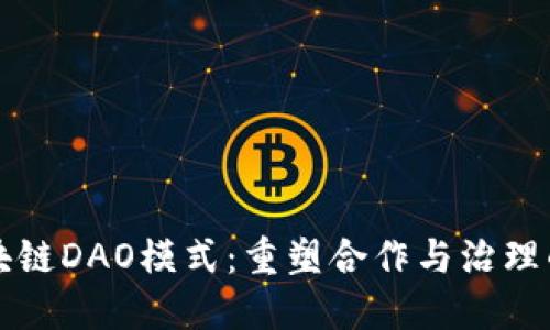 解锁区块链DAO模式：重塑合作与治理的新范式