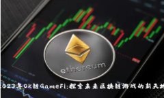 2023年OK链GameFi：探索未来区块链游戏的新天地