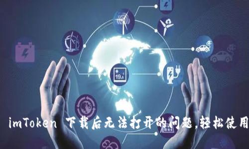 解决 imToken 下载后无法打开的问题，轻松使用钱包
