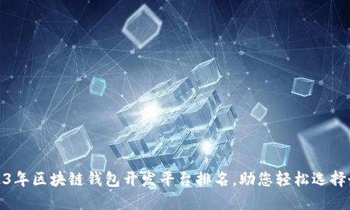 探索2023年区块链钱包开发平台排名，助您轻松选择最优方案