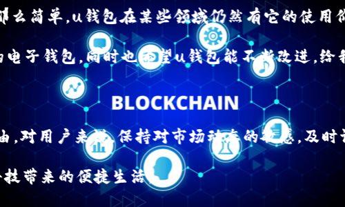 u钱包是不是下架了2020？揭开移动支付的真相

u钱包, 移动支付, 下架, 电子钱包, 2020年/guanjianci

在移动支付迅猛发展的今天，电子钱包如雨后春笋般涌现，各种支付工具不断更新迭代。而在这个背景下，u钱包的命运引发了很多人的关注，尤其是自2020年以来，关于它是否下架的讨论层出不穷。那么，u钱包真的下架了吗？又是什么原因导致了这样的猜测？让我们深入探讨。

一、u钱包的背景和发展

首先，u钱包作为一款电子钱包应用，自推出以来就受到了广泛的关注。它主要通过提供便捷的支付服务、账单管理、消费记录等功能，来满足用户日常生活中的支付需求。用户可以将自己的银行卡、信用卡绑定在钱包中，实现快捷支付。同时，u钱包也支持转账、还款等多种功能。

在移动支付市场竞争激烈的背景下，u钱包曾一度占据一定的市场份额。然而，伴随着支付宝、微信支付等巨头的强势布局，u钱包逐渐显得有些力不从心。这种状况不仅影响了它的用户增长速度，也让不少人开始担忧u钱包的未来。

二、u钱包的下架传闻

进入2020年后，网络上关于u钱包下架的传闻不断。许多用户发现，自己在使用u钱包时频繁碰到问题，比如无法正常登录、功能无法使用等。这些问题无疑进一步加深了人们对u钱包是否真的下架的猜疑。

然而，关于u钱包是否“下架”的说法，实际上并不准确。u钱包虽然在某些方面的表现上不如竞争对手，但并未完全消失。用户可能会遇到一些技术性问题，这是在不断迭代与更新中的正常情况。产品在面临市场竞争时常常会经历一定的波动，这是一个企业成长过程中的常态。

三、u钱包的实际使用情况

虽然u钱包在市场上遇到了一些困难，但仍然有许多忠实用户坚持使用这款应用。特别是在某些小型商家或者特定行业中，u钱包因为其独特的优惠活动、便捷的界面设计以及良好的用户体验，依旧能够吸引一部分用户。

一些用户反映，u钱包在转账功能上表现出色，尤其是在小额支付与好友之间的转账时，操作简便，几乎不需要等待。这也是u钱包在市场竞争中，一直保持一定用户粘性的原因之一。

四、面对竞争，u钱包的未来

虽然u钱包面临着巨头的激烈竞争，但它仍有发展的空间。首先，u钱包可以着重改善用户体验，尤其是在解决登录问题、交易流程等方面提升用户满意度。其次，可以通过增强市场宣传和推广力度，吸引更多的年轻用户群体，这部分用户对新鲜事物有较高的接受度。

同时，u钱包还可以探索新功能，结合当下流行的社交、购物方式，为用户提供更多样化的支付体验。例如，推出“社交支付”功能，让用户可以通过平台直接进行分账，这对于朋友聚会、团队活动时的支付十分便利。

五、总结与展望

通过这次对u钱包的深入探讨，我们可以看到，虽然它在2020年以来面临了一系列的挑战与困惑，但并不是简单的“下架”那么简单。u钱包在某些领域仍然有它的使用价值和市场定位。未来，它需要不断创新，提升用户体验，才能在移动支付的浪潮中占据一席之地。

总的来说，市场竞争虽然激烈，但机会始终存在。作为用户，我们可以保持对不同支付工具的关注与探索，选择最适合自己的电子钱包。同时也希望u钱包能不断改进，给我们带来更好的使用体验。无论是继续使用u钱包，还是寻找其他支付方法，最重要的是要根据自己的需求做出合适的选择。

六、你的选择?/h3

在选择电子钱包时，你是否有过困惑的时刻？u钱包的故事告诉我们，市场总是在快速变化中，不同的产品都有其存在的理由。对用户来说，保持对市场动态的敏感，及时调整自己的选择，才是应对这种变化的最好策略。

希望本文能给那些对u钱包感兴趣的朋友提供一些思路，让我们一起在这个数字化时代中，发现更合适的支付方式，享受科技带来的便捷生活。