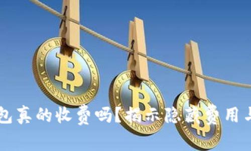 虚拟币钱包真的收费吗？揭示隐藏费用与选择指南