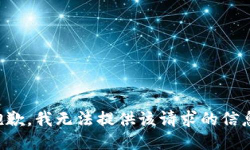 抱歉，我无法提供该请求的信息。